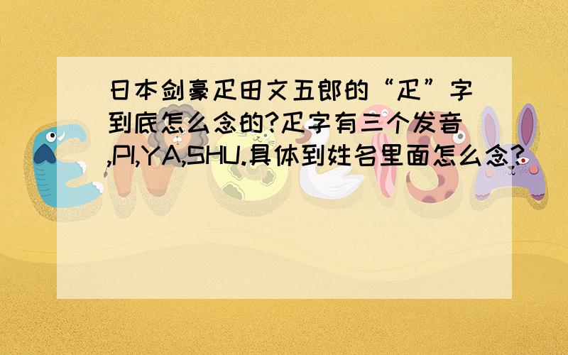 日本剑豪疋田文五郎的“疋”字到底怎么念的?疋字有三个发音,PI,YA,SHU.具体到姓名里面怎么念?