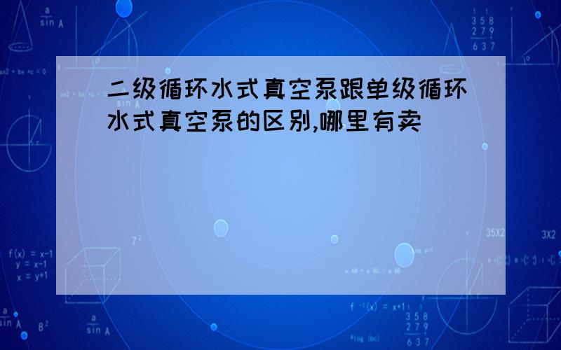 二级循环水式真空泵跟单级循环水式真空泵的区别,哪里有卖