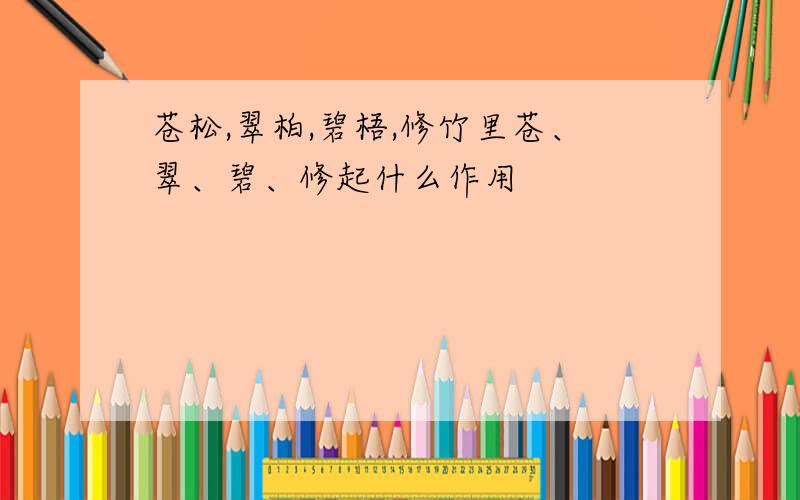 苍松,翠柏,碧梧,修竹里苍、翠、碧、修起什么作用