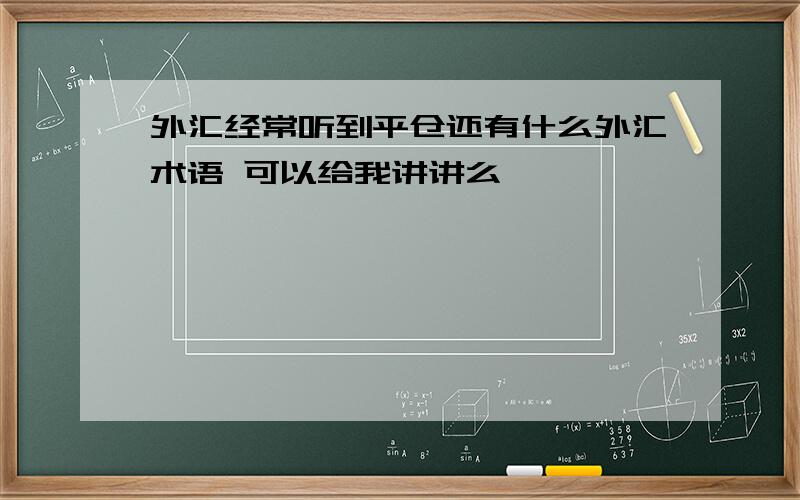 外汇经常听到平仓还有什么外汇术语 可以给我讲讲么