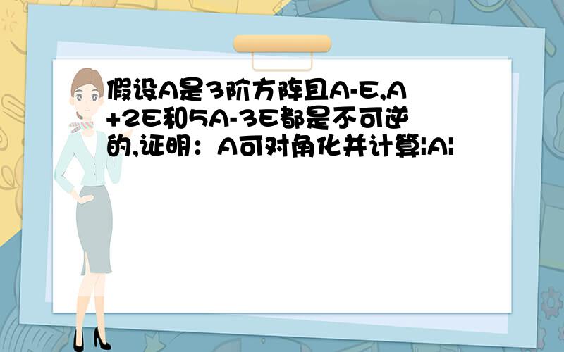 假设A是3阶方阵且A-E,A+2E和5A-3E都是不可逆的,证明：A可对角化并计算|A|