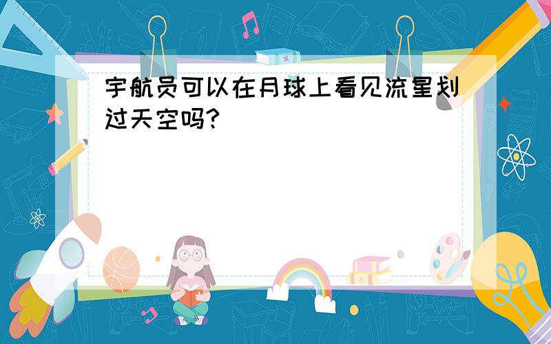 宇航员可以在月球上看见流星划过天空吗?