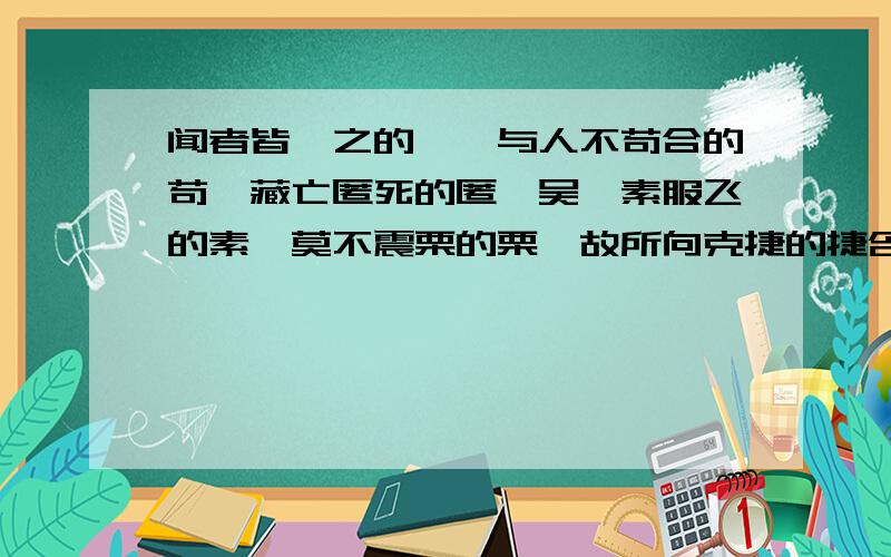 闻者皆惮之的惮,与人不苟合的苟,藏亡匿死的匿,吴玠素服飞的素,莫不震栗的栗,故所向克捷的捷含有这6个字,并且意思与字一致的成语：惮,苟,匿,素,栗,捷