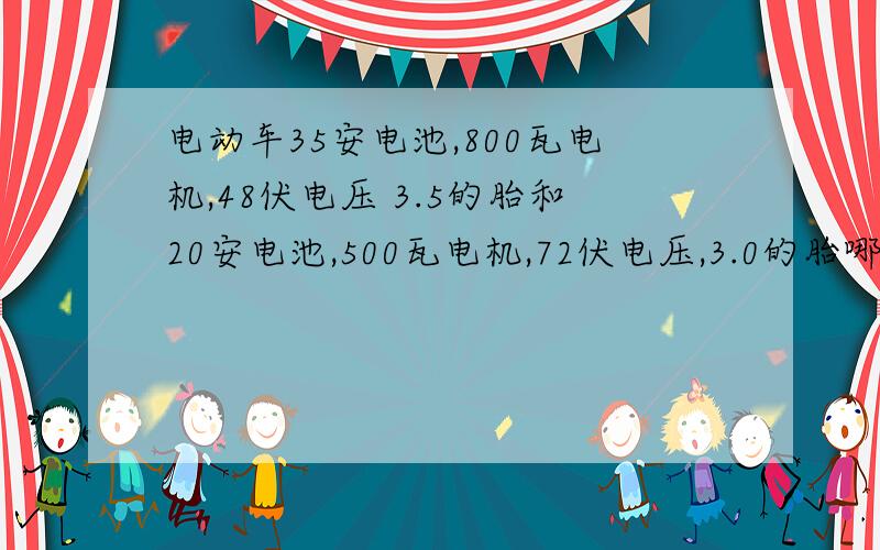 电动车35安电池,800瓦电机,48伏电压 3.5的胎和20安电池,500瓦电机,72伏电压,3.0的胎哪个跑得远些.