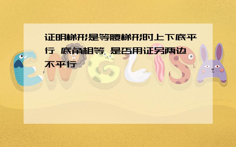 证明梯形是等腰梯形时上下底平行 底角相等 是否用证另两边不平行