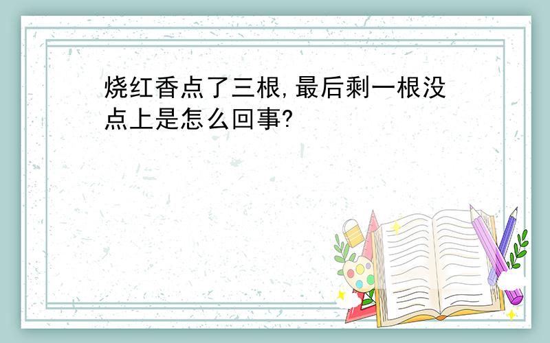 烧红香点了三根,最后剩一根没点上是怎么回事?