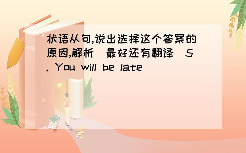 状语从句,说出选择这个答案的原因,解析（最好还有翻译）5. You will be late ______________you leave immediately.A. unless             B. until              C. if           D. or6. ___________, Mother will wait for him to have din