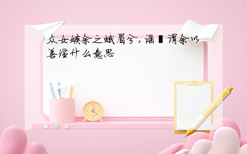 众女嫉余之蛾眉兮,谣诼谓余以善淫什么意思