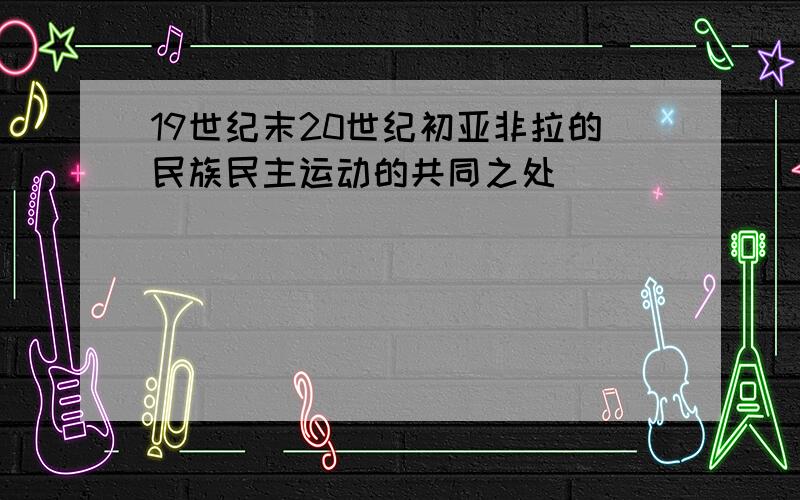 19世纪末20世纪初亚非拉的民族民主运动的共同之处