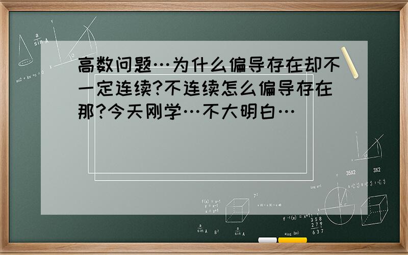 高数问题…为什么偏导存在却不一定连续?不连续怎么偏导存在那?今天刚学…不大明白…