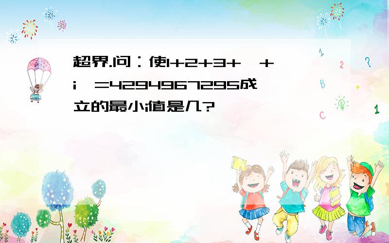 超界.问：使1+2+3+…+i>=4294967295成立的最小i值是几?