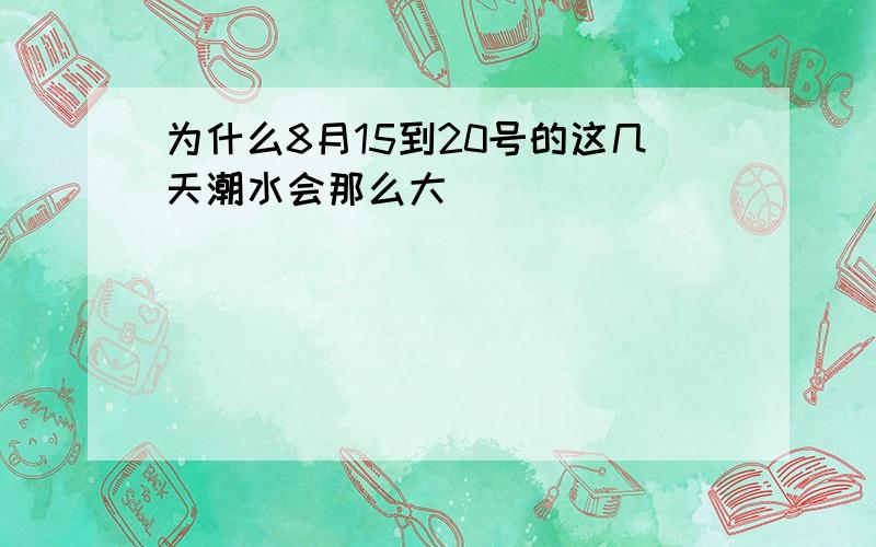 为什么8月15到20号的这几天潮水会那么大