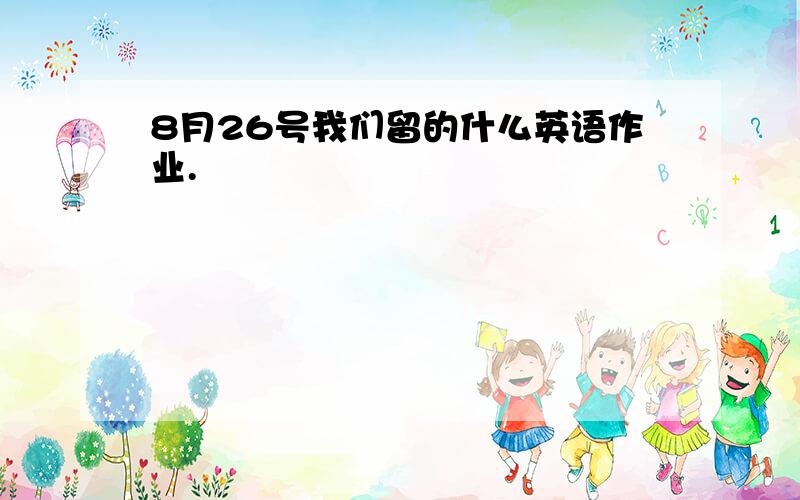 8月26号我们留的什么英语作业.