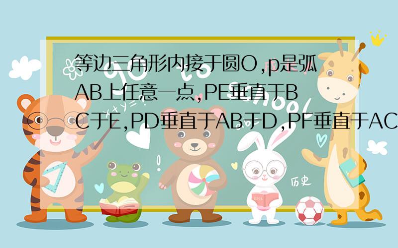 等边三角形内接于圆O,p是弧AB上任意一点,PE垂直于BC于E,PD垂直于AB于D,PF垂直于AC