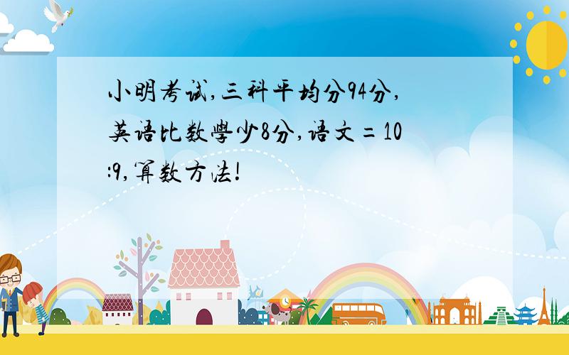 小明考试,三科平均分94分,英语比数学少8分,语文=10:9,算数方法!