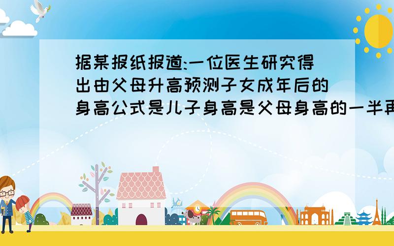 据某报纸报道:一位医生研究得出由父母升高预测子女成年后的身高公式是儿子身高是父母身高的一半再乘以1.08女儿的身高是父亲身高的0.923倍加上母亲的和再除以2（1）已知父亲身高是x m母