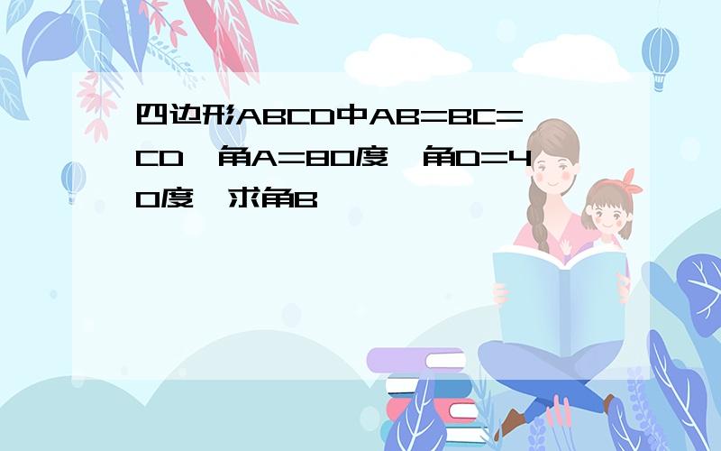 四边形ABCD中AB=BC=CD,角A=80度,角D=40度,求角B