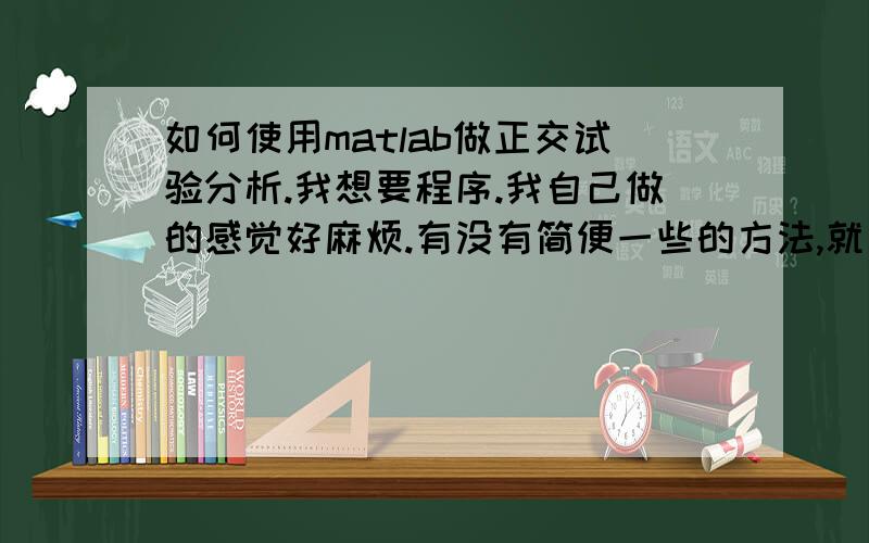 如何使用matlab做正交试验分析.我想要程序.我自己做的感觉好麻烦.有没有简便一些的方法,就是一个六因素二水平的表.