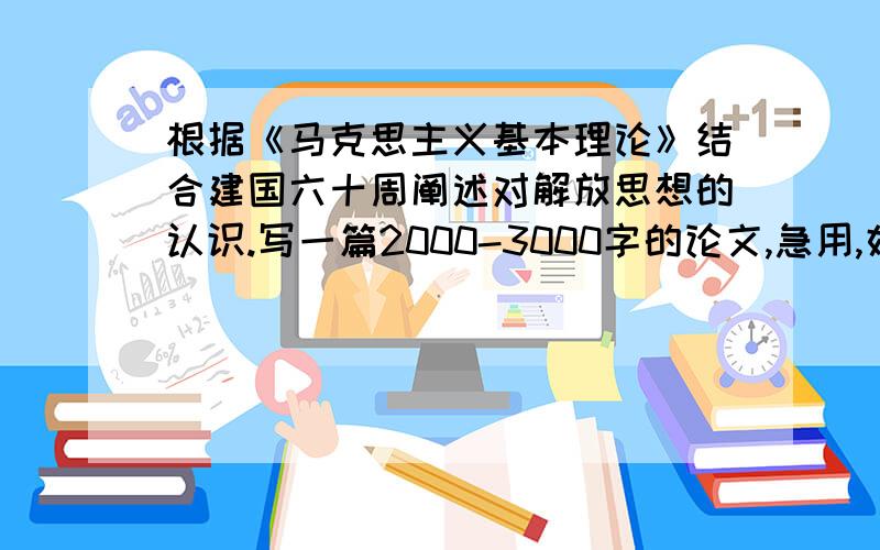 根据《马克思主义基本理论》结合建国六十周阐述对解放思想的认识.写一篇2000-3000字的论文,急用,好的话会多加分的