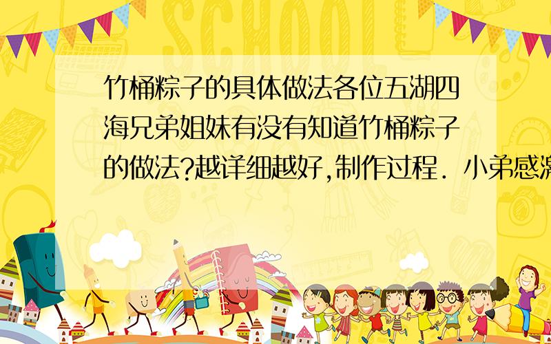 竹桶粽子的具体做法各位五湖四海兄弟姐妹有没有知道竹桶粽子的做法?越详细越好,制作过程．小弟感激不尽