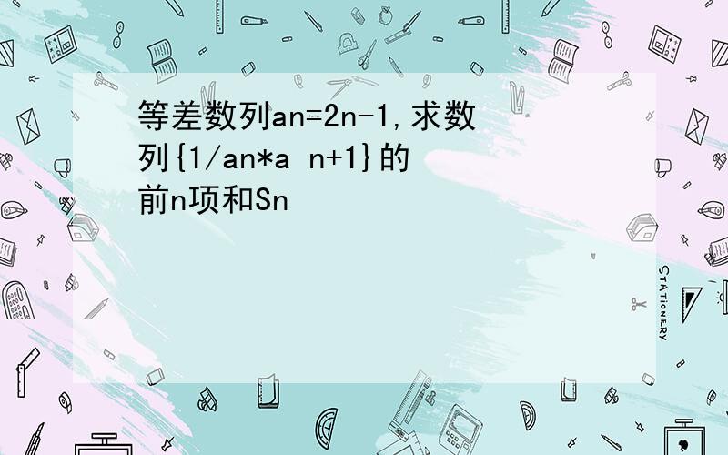 等差数列an=2n-1,求数列{1/an*a n+1}的前n项和Sn