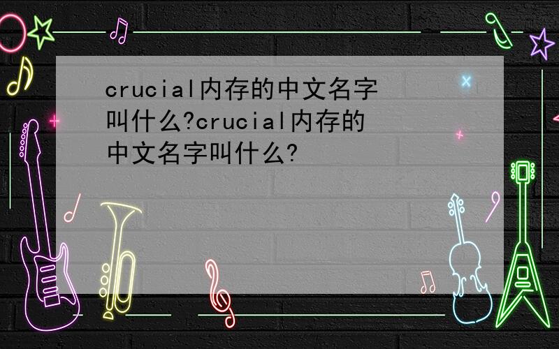 crucial内存的中文名字叫什么?crucial内存的中文名字叫什么?