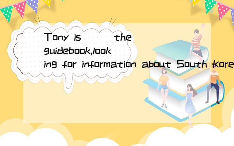 Tony is___the guidebook,looking for information about South Korea,where he will travel soonA.tracing B.skipping C.inspecting D.scanning这几个怎么区分