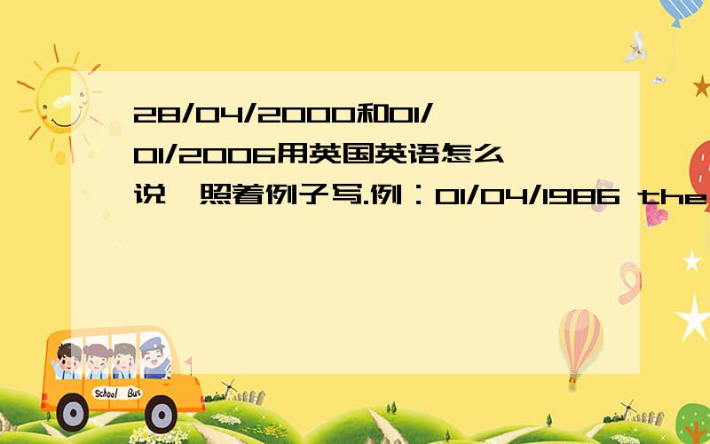 28/04/2000和01/01/2006用英国英语怎么说,照着例子写.例：01/04/1986 the first of April,nineteen righty-six