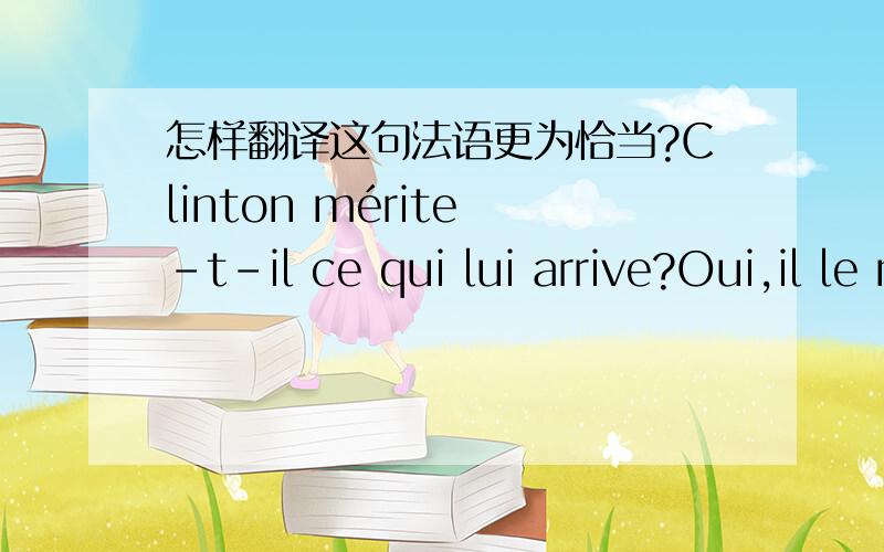 怎样翻译这句法语更为恰当?Clinton mérite -t-il ce qui lui arrive?Oui,il le mérite,(P79),merci