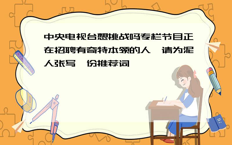 中央电视台想挑战吗专栏节目正在招聘有奇特本领的人,请为泥人张写一份推荐词