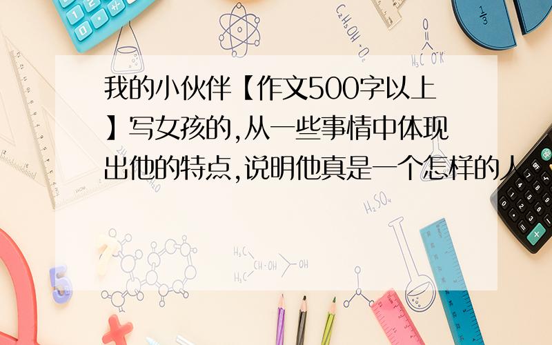 我的小伙伴【作文500字以上】写女孩的,从一些事情中体现出他的特点,说明他真是一个怎样的人