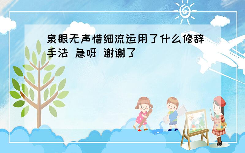 泉眼无声惜细流运用了什么修辞手法 急呀 谢谢了