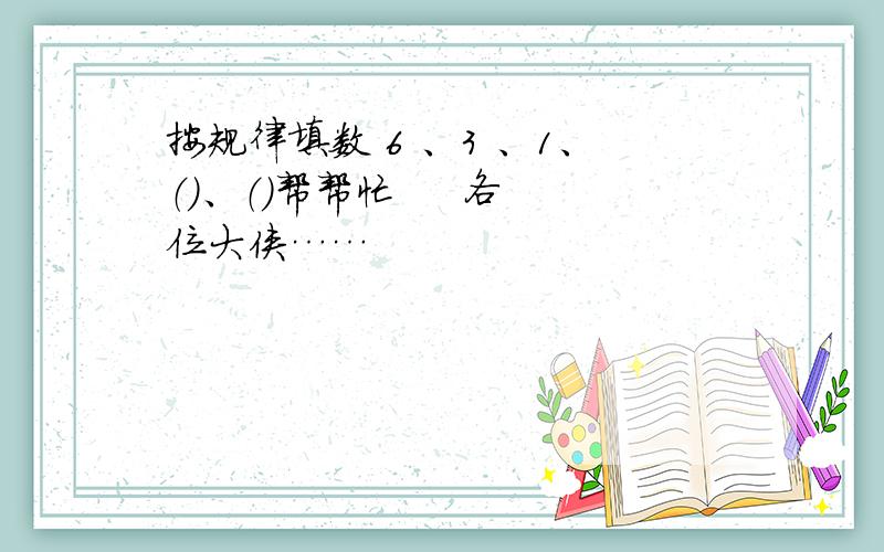 按规律填数 6 、3 、1、（）、（）帮帮忙     各位大侠……