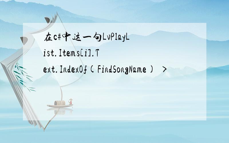 在c#中这一句LvPlayList.Items[i].Text.IndexOf(FindSongName) >