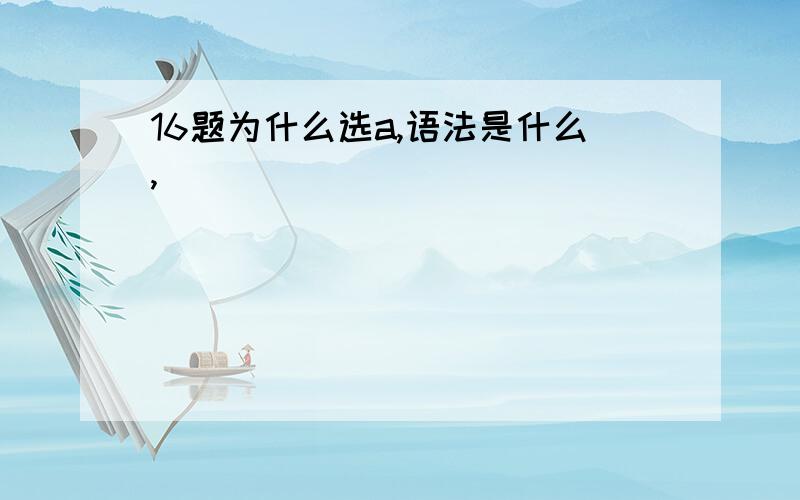 16题为什么选a,语法是什么,