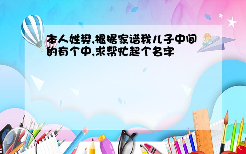 本人姓樊,根据家谱我儿子中间的有个中,求帮忙起个名字