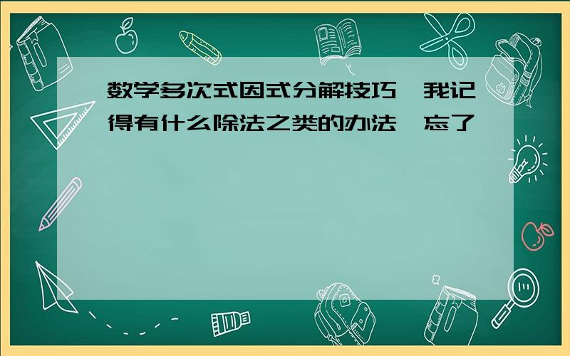 数学多次式因式分解技巧,我记得有什么除法之类的办法,忘了