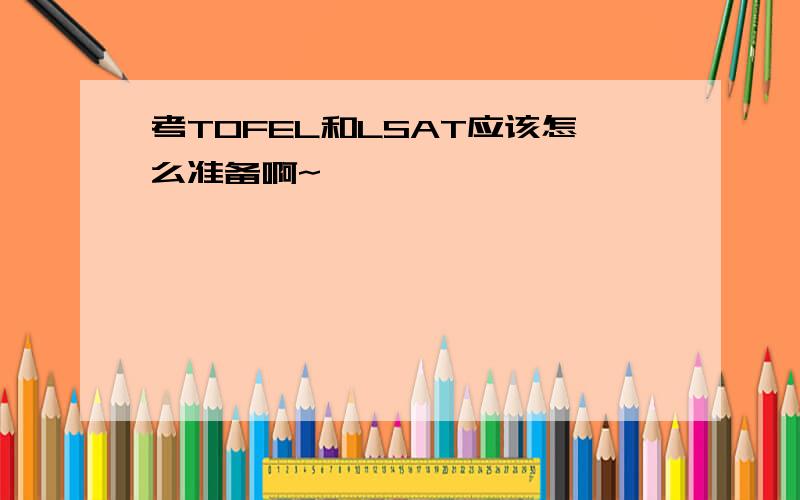 考TOFEL和LSAT应该怎么准备啊~