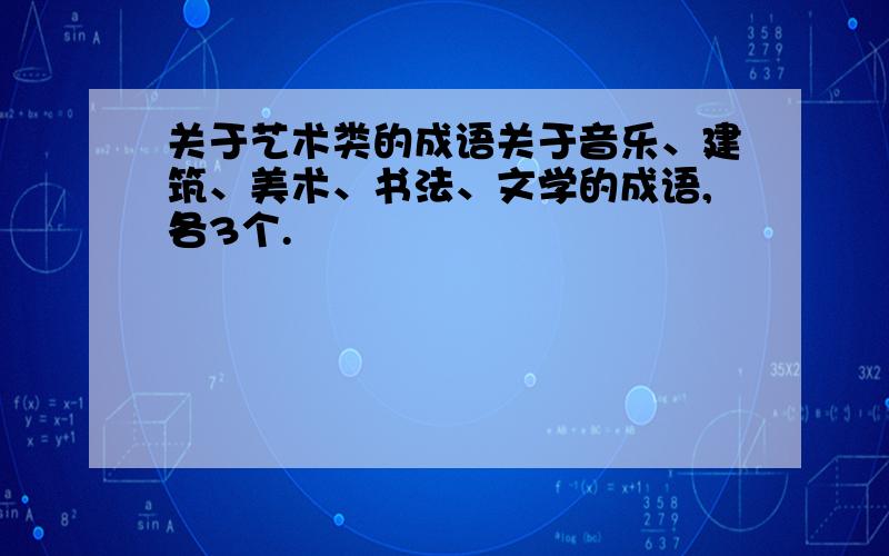 关于艺术类的成语关于音乐、建筑、美术、书法、文学的成语,各3个.