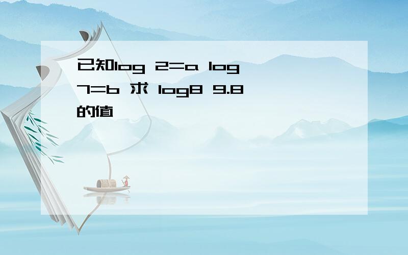 已知log 2=a log 7=b 求 log8 9.8的值