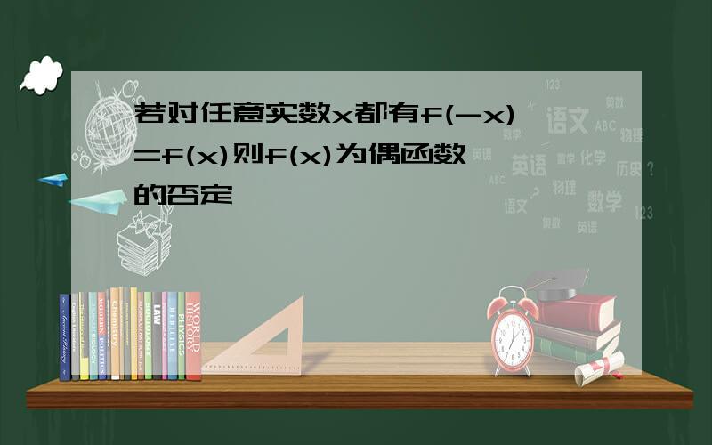 若对任意实数x都有f(-x)=f(x)则f(x)为偶函数的否定