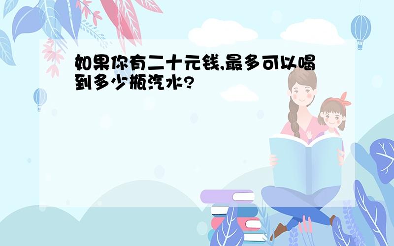 如果你有二十元钱,最多可以喝到多少瓶汽水?