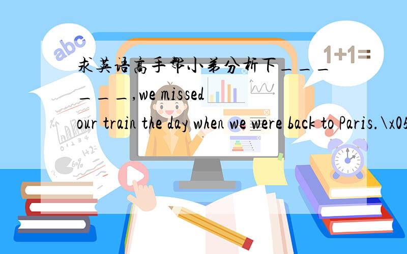 求英语高手帮小弟分析下______,we missed our train the day when we were back to Paris.\x05A.With the bus late\x05\x05\x05\x05B.The bus to be late\x05C.The bus being late\x05\x05 D.The bus was late是独立主格,我想问的是being late是