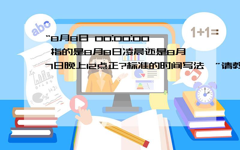 “8月8日 00:00:00 指的是8月8日凌晨还是8月7日晚上12点正?标准的时间写法,”请教高手做出一个标准的写法,正确的说法!