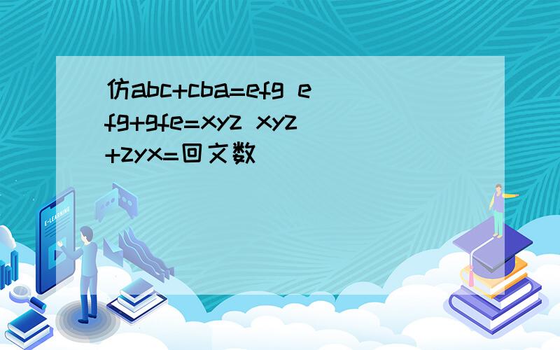 仿abc+cba=efg efg+gfe=xyz xyz+zyx=回文数