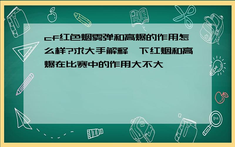 cf红色烟雾弹和高爆的作用怎么样?求大手解释一下红烟和高爆在比赛中的作用大不大