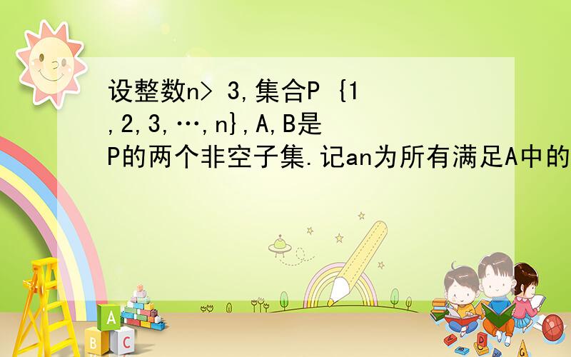 设整数n> 3,集合P {1,2,3,…,n},A,B是P的两个非空子集.记an为所有满足A中的最大数小于B中的最小数的集合对(A,B)的个数.(2)求an.