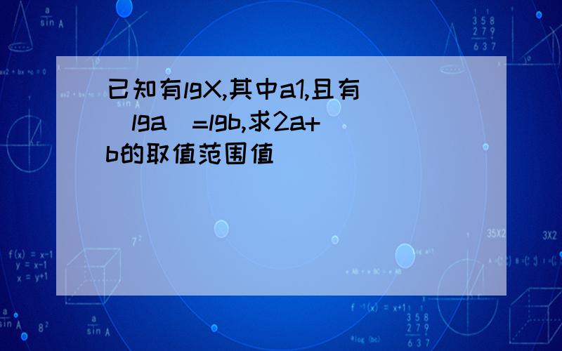 已知有lgX,其中a1,且有|lga|=lgb,求2a+b的取值范围值