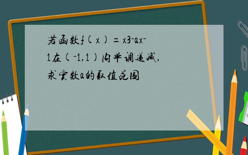 若函数f(x)=x3-ax-1在(-1,1)内单调递减,求实数a的取值范围