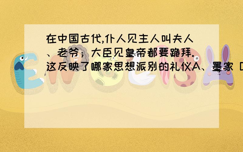 在中国古代,仆人见主人叫夫人、老爷；大臣见皇帝都要跪拜.这反映了哪家思想派别的礼仪A、墨家 B、法家 C、儒家 D、道家